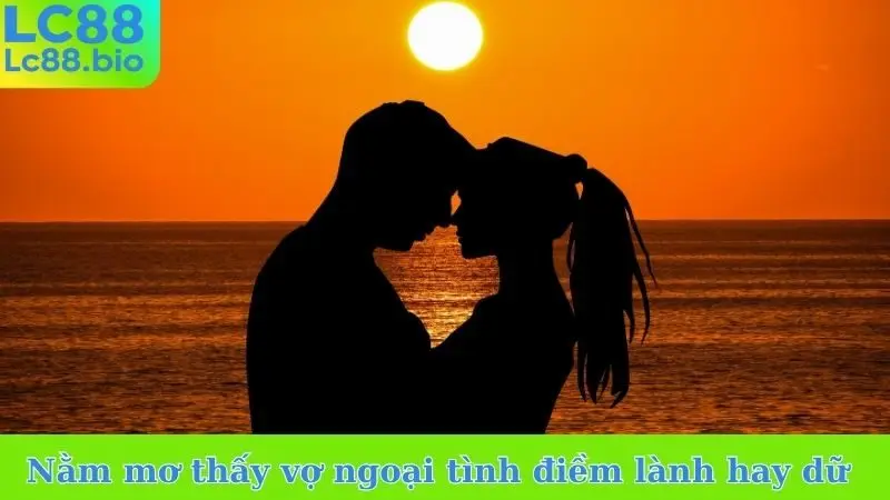 Nằm mơ thấy vợ ngoại tình điềm lành hay dữ